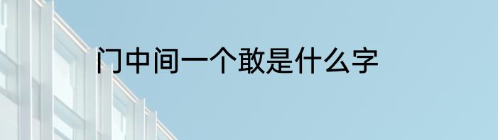 门中间一个敢是什么字