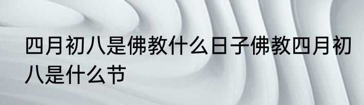 四月初八是佛教什么日子佛教四月初八是什么节