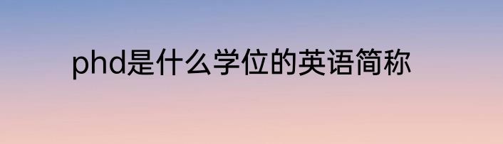 phd是什么学位的英语简称