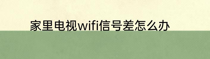 家里电视wifi信号差怎么办