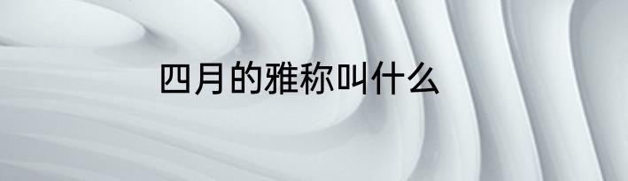 四月的雅称叫什么