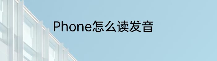 Phone怎么读发音