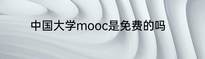 中国大学mooc是免费的吗