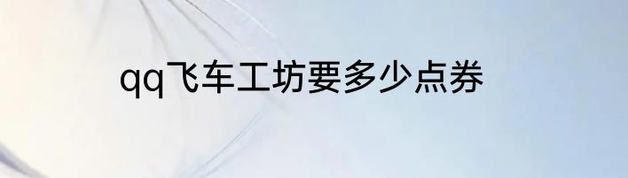 qq飞车工坊要多少点券