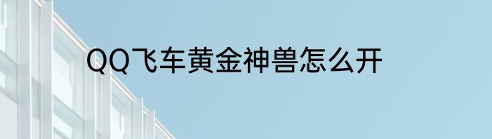 QQ飞车黄金神兽怎么开
