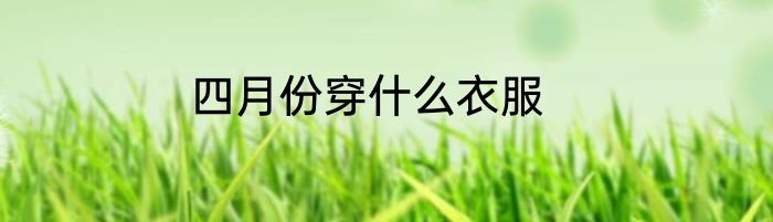 四月份穿什么衣服