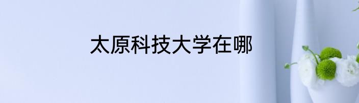 太原科技大学在哪
