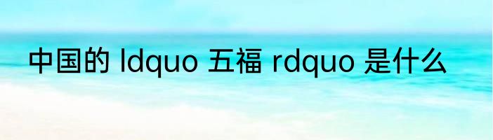 中国的 ldquo 五福 rdquo 是什么