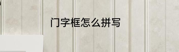 门字框怎么拼写