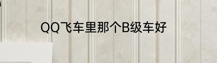 QQ飞车里那个B级车好