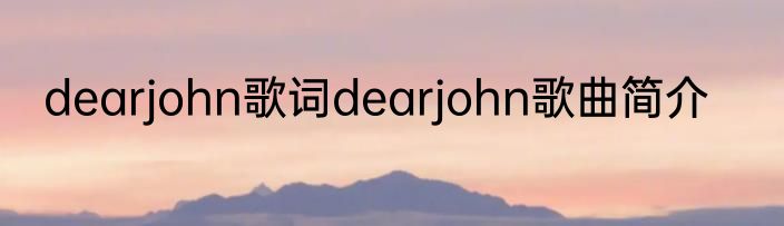 dearjohn歌词dearjohn歌曲简介