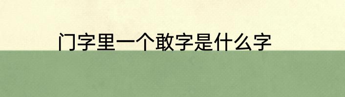 门字里一个敢字是什么字