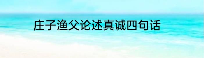 庄子渔父论述真诚四句话