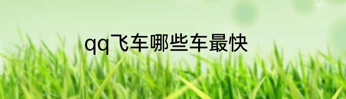 qq飞车哪些车最快