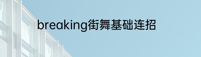 breaking街舞基础连招
