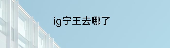 ig宁王去哪了