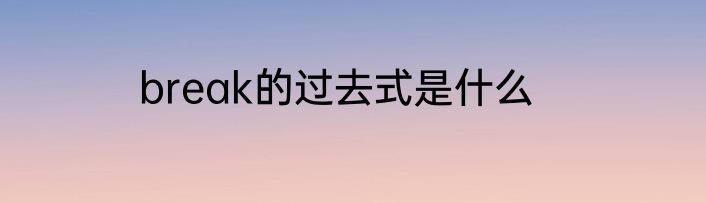 break的过去式是什么