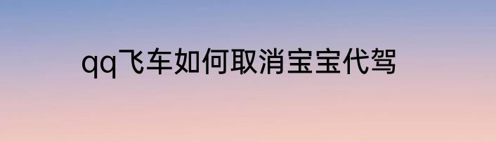 qq飞车如何取消宝宝代驾