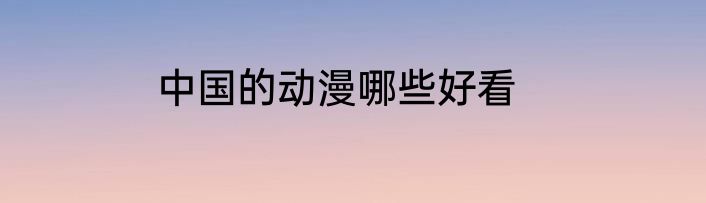中国的动漫哪些好看