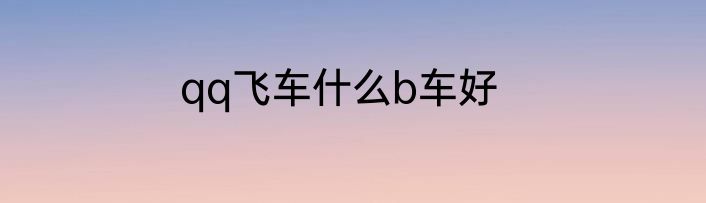 qq飞车什么b车好