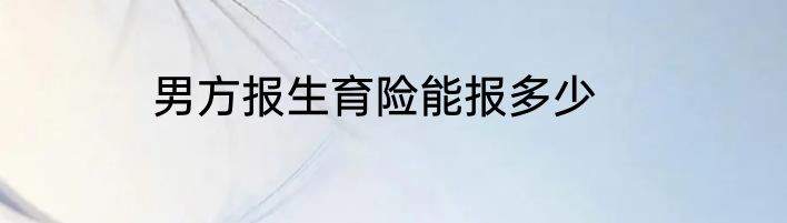 男方报生育险能报多少