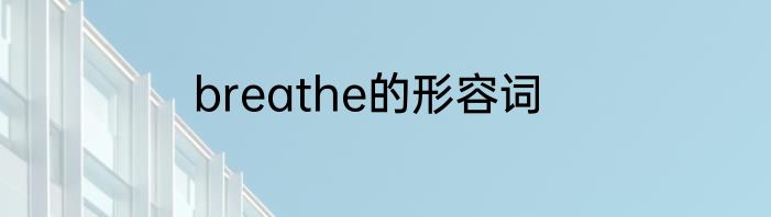 breathe的形容词