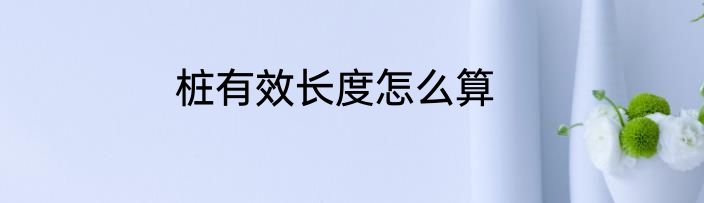 桩有效长度怎么算