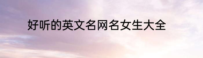 好听的英文名网名女生大全