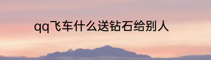 qq飞车什么送钻石给别人