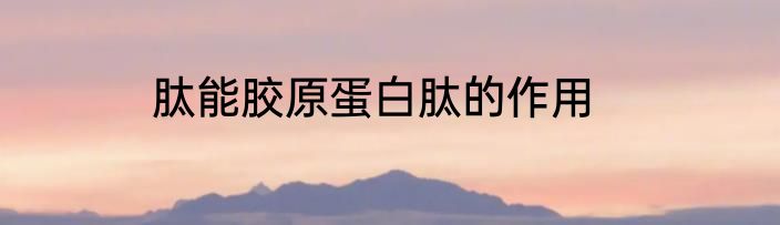肽能胶原蛋白肽的作用