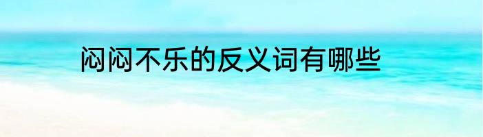 闷闷不乐的反义词有哪些