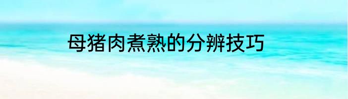 母猪肉煮熟的分辨技巧
