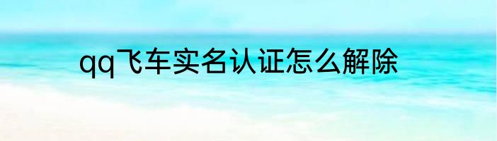 qq飞车实名认证怎么解除