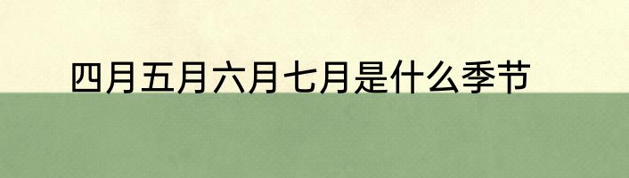 四月五月六月七月是什么季节