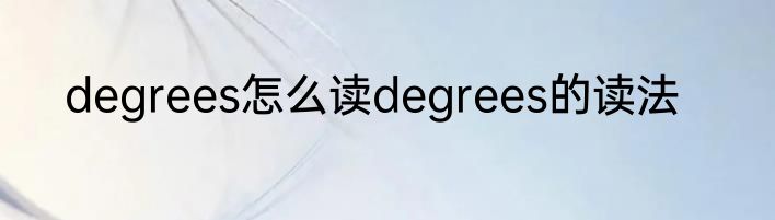 degrees怎么读degrees的读法