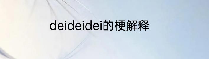 deideidei的梗解释