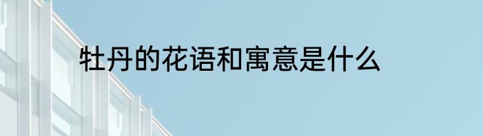 牡丹的花语和寓意是什么