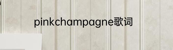 pinkchampagne歌词