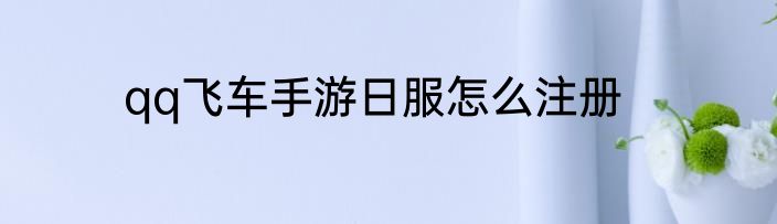qq飞车手游日服怎么注册