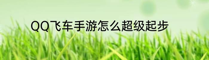 QQ飞车手游怎么超级起步