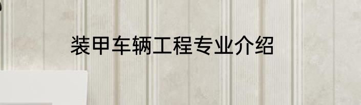 装甲车辆工程专业介绍