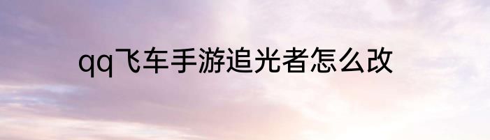 qq飞车手游追光者怎么改