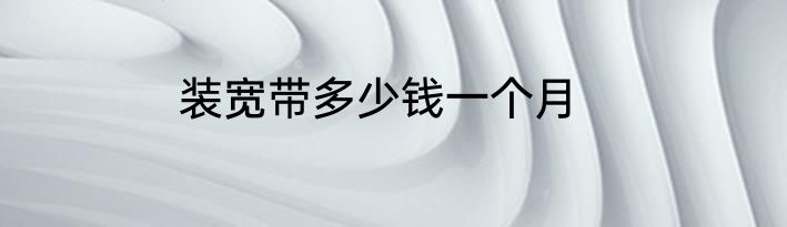 装宽带多少钱一个月