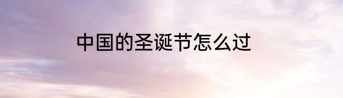 中国的圣诞节怎么过