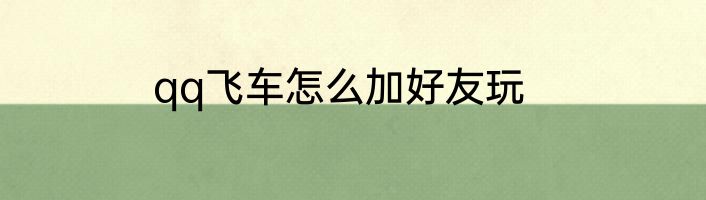 qq飞车怎么加好友玩