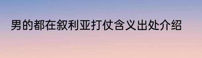 男的都在叙利亚打仗含义出处介绍