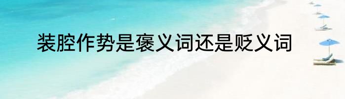 装腔作势是褒义词还是贬义词