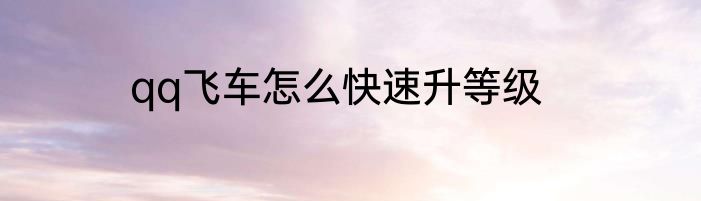 qq飞车怎么快速升等级