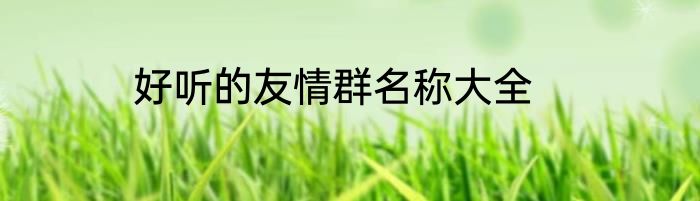 好听的友情群名称大全