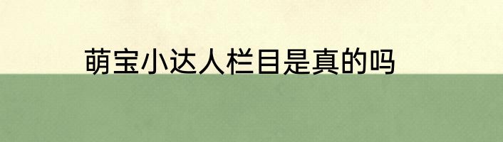 萌宝小达人栏目是真的吗